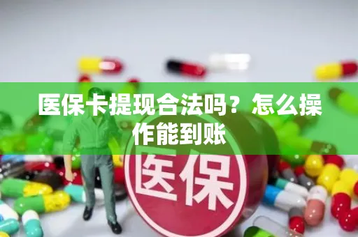 医保卡提现合法吗？怎么操作能到账